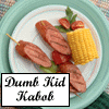 [ Dumb Kid Kabob ]